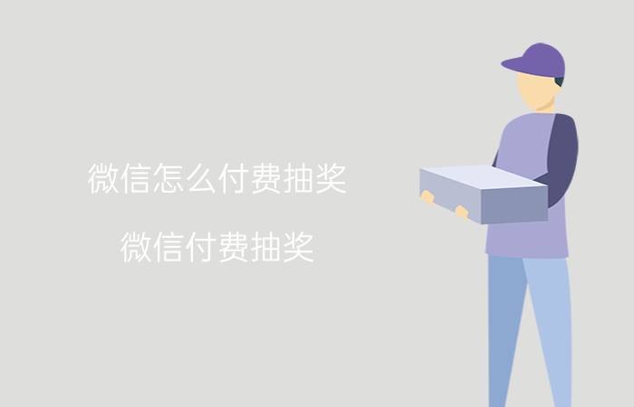 微信怎么付费抽奖 微信付费抽奖